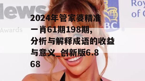 2024年管家婆精准一肖61期198期,分析与解释成语的收益与意义_创新版6.868