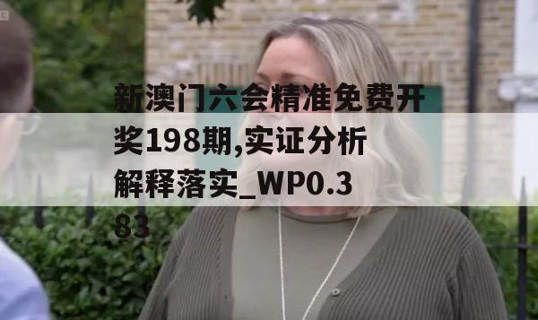 新澳门六会精准免费开奖198期,实证分析解释落实_WP0.383