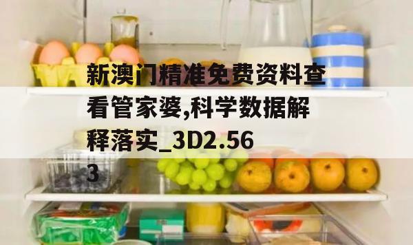 新澳门精准免费资料查看管家婆,科学数据解释落实_3D2.563