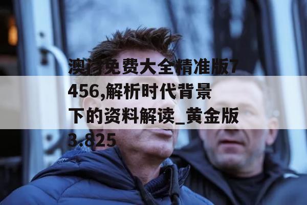 澳门免费大全精准版7456,解析时代背景下的资料解读_黄金版3.825