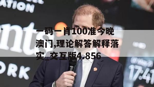 一码一肖100准今晚澳门,理论解答解释落实_交互版4.856