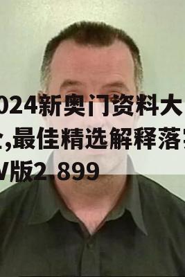 2024新奥门资料大全,最佳精选解释落实_V版2.899