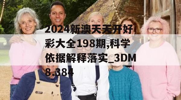 2024新澳天天开好彩大全198期,科学依据解释落实_3DM8.384