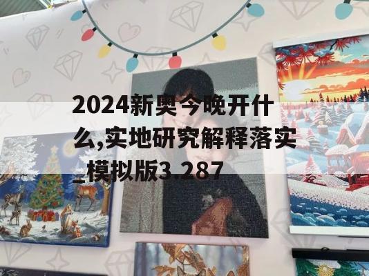 2024新奥今晚开什么,实地研究解释落实_模拟版3.287