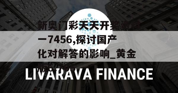 新奥门彩天天开奖资料一7456,探讨国产化对解答的影响_黄金版6.705