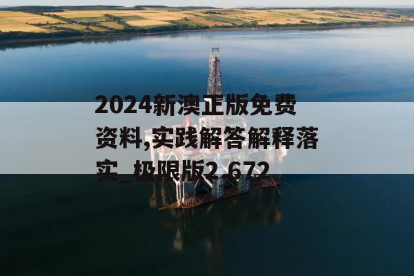 2024新澳正版免费资料,实践解答解释落实_极限版2.672