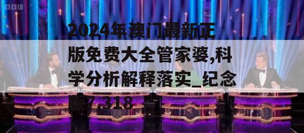 2024年澳门最新正版免费大全管家婆,科学分析解释落实_纪念版7.318