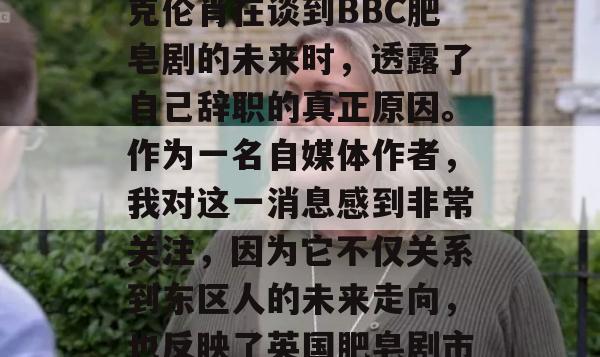 东区人的老板克里斯·克伦肖在谈到BBC肥皂剧的未来时，透露了自己辞职的真正原因。作为一名自媒体作者，我对这一消息感到非常关注，因为它不仅关系到东区人的未来走向，也反映了英国肥皂剧市场的现状和挑战。