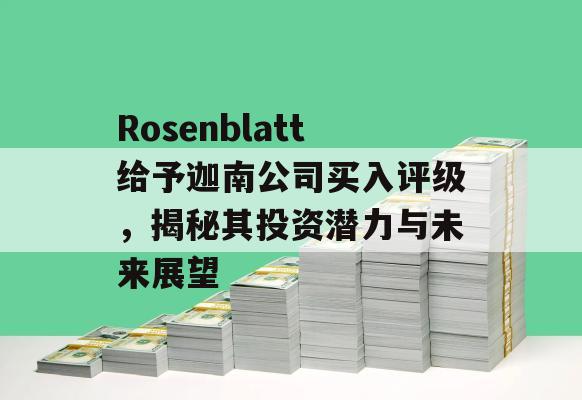 Rosenblatt给予迦南公司买入评级，揭秘其投资潜力与未来展望