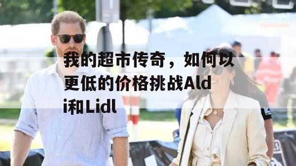 我的超市传奇，如何以更低的价格挑战Aldi和Lidl