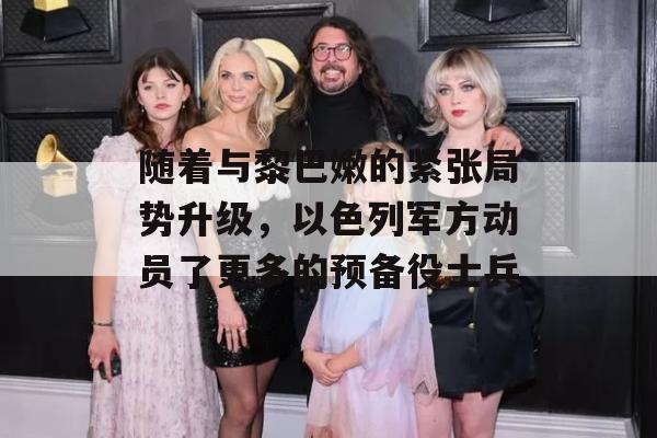 随着与黎巴嫩的紧张局势升级，以色列军方动员了更多的预备役士兵