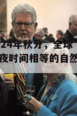 2024年秋分，全球昼夜时间相等的自然奇观