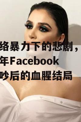 网络暴力下的悲剧，青少年Facebook争吵后的血腥结局