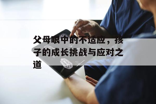 父母眼中的不适应，孩子的成长挑战与应对之道