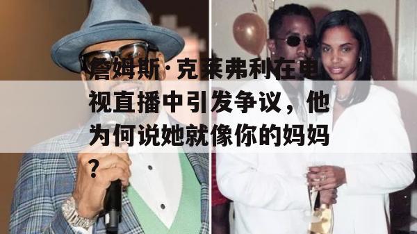 詹姆斯·克莱弗利在电视直播中引发争议，他为何说她就像你的妈妈？