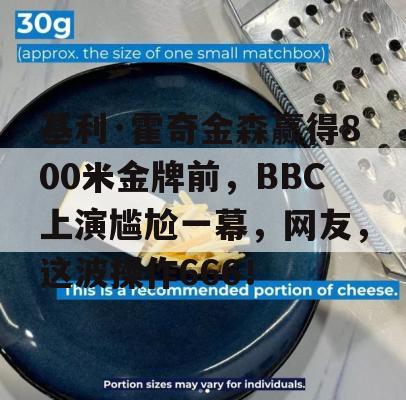 基利·霍奇金森赢得800米金牌前，BBC上演尴尬一幕，网友，这波操作666！