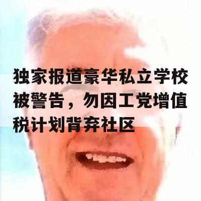 独家报道豪华私立学校被警告，勿因工党增值税计划背弃社区