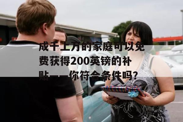 成千上万的家庭可以免费获得200英镑的补贴——你符合条件吗？