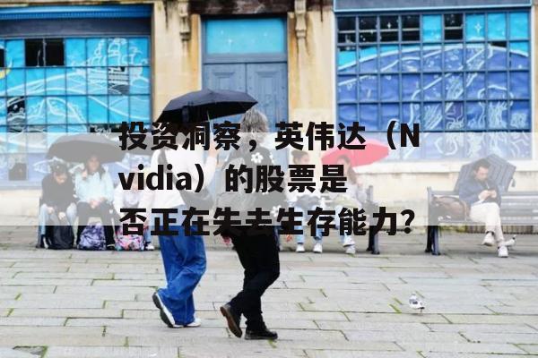 投资洞察，英伟达（Nvidia）的股票是否正在失去生存能力？