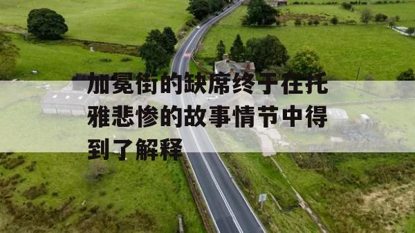 加冕街的缺席终于在托雅悲惨的故事情节中得到了解释