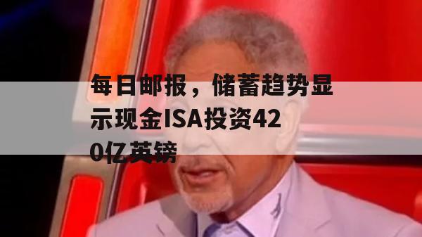 每日邮报，储蓄趋势显示现金ISA投资420亿英镑