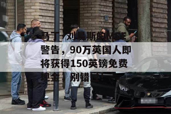 马丁·刘易斯的MSE警告，90万英国人即将获得150英镑免费现金，别错过！