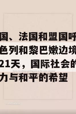 美国、法国和盟国呼吁以色列和黎巴嫩边境停火21天，国际社会的努力与和平的希望