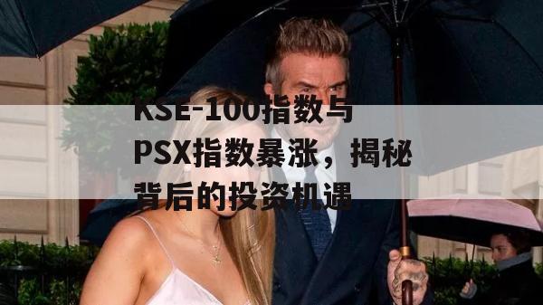 KSE-100指数与PSX指数暴涨，揭秘背后的投资机遇