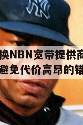 切换NBN宽带提供商，避免代价高昂的错误