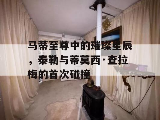 马蒂至尊中的璀璨星辰，泰勒与蒂莫西·查拉梅的首次碰撞