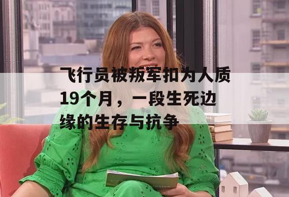 飞行员被叛军扣为人质19个月，一段生死边缘的生存与抗争