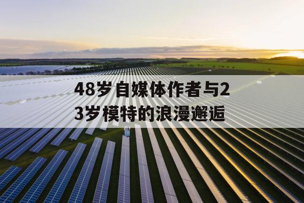 48岁自媒体作者与23岁模特的浪漫邂逅