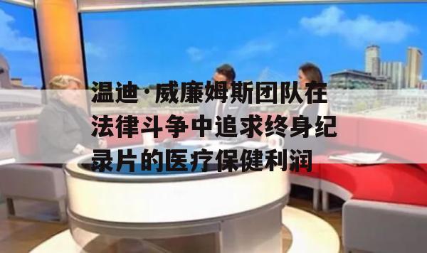 温迪·威廉姆斯团队在法律斗争中追求终身纪录片的医疗保健利润