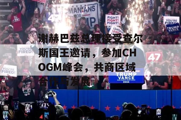 谢赫巴兹总理接受查尔斯国王邀请，参加CHOGM峰会，共商区域合作与发展