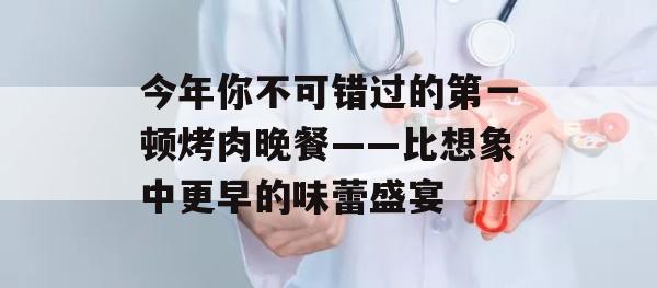 今年你不可错过的第一顿烤肉晚餐——比想象中更早的味蕾盛宴