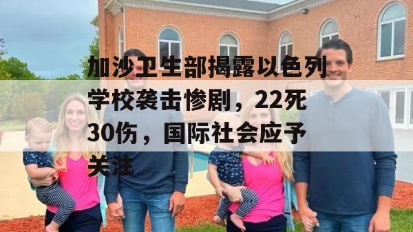 加沙卫生部揭露以色列学校袭击惨剧，22死30伤，国际社会应予关注