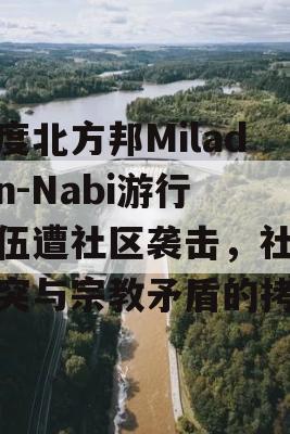 印度北方邦Milad-un-Nabi游行队伍遭社区袭击，社会冲突与宗教矛盾的拷问