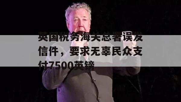 英国税务海关总署误发信件，要求无辜民众支付7500英镑