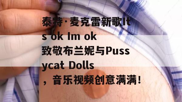 泰特·麦克雷新歌Its ok Im ok致敬布兰妮与Pussycat Dolls，音乐视频创意满满！