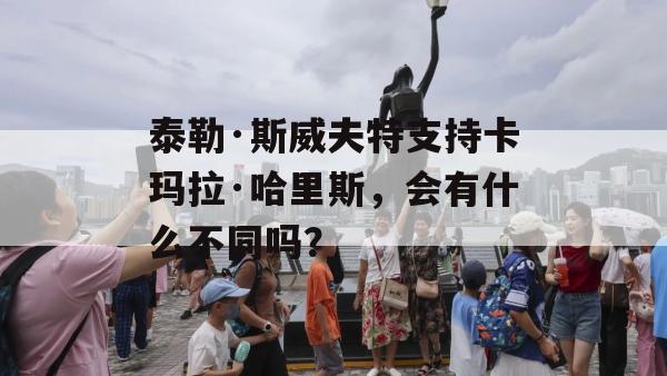 泰勒·斯威夫特支持卡玛拉·哈里斯，会有什么不同吗？