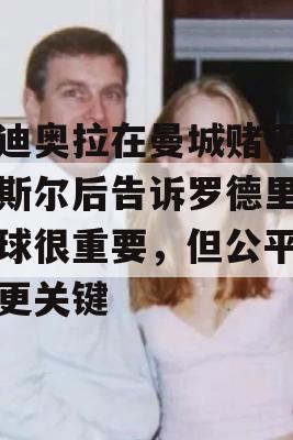 瓜迪奥拉在曼城赌平纽卡斯尔后告诉罗德里，赢球很重要，但公平竞赛更关键