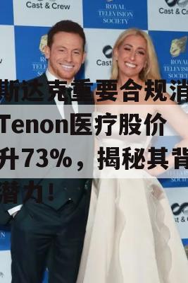 纳斯达克重要合规消息助Tenon医疗股价飙升73%，揭秘其背后潜力！