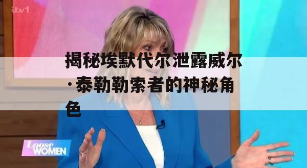 揭秘埃默代尔泄露威尔·泰勒勒索者的神秘角色