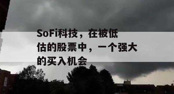 SoFi科技，在被低估的股票中，一个强大的买入机会