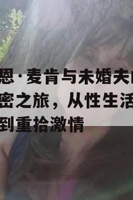 弗恩·麦肯与未婚夫的亲密之旅，从性生活减少到重拾激情