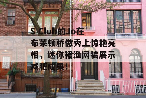 S Club的Jo在布莱顿骄傲秀上惊艳亮相，迷你裙渔网装展示减肥成果！