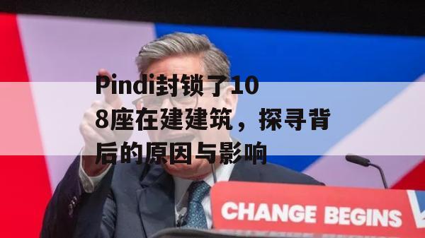 Pindi封锁了108座在建建筑，探寻背后的原因与影响