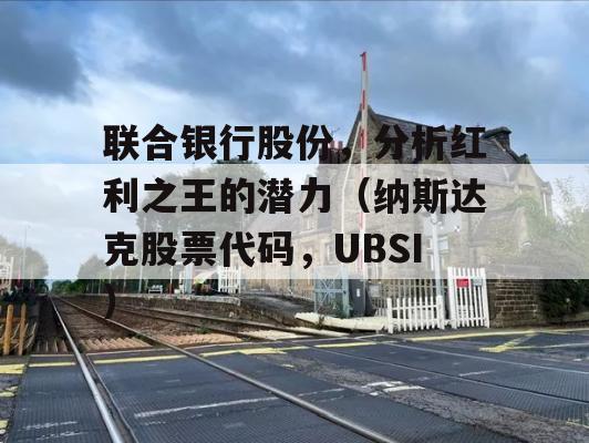 联合银行股份，分析红利之王的潜力（纳斯达克股票代码，UBSI）