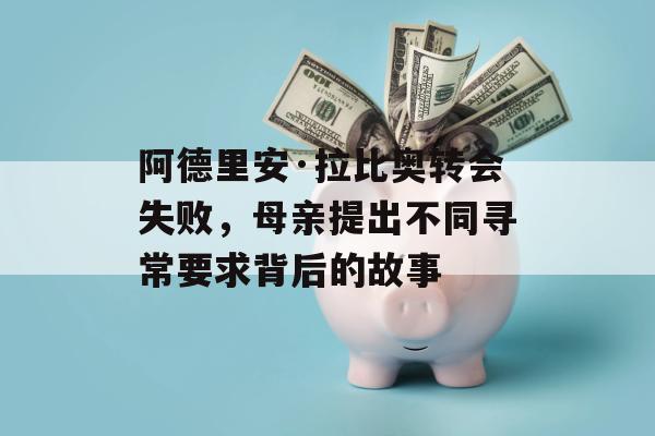 阿德里安·拉比奥转会失败，母亲提出不同寻常要求背后的故事