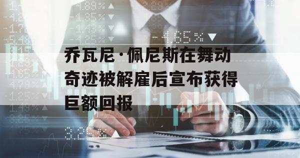 乔瓦尼·佩尼斯在舞动奇迹被解雇后宣布获得巨额回报